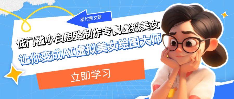 某付费文章：低门槛小白思路制作专属虚拟美女 让你变成AI虚拟美女绘图大师-领航创业网