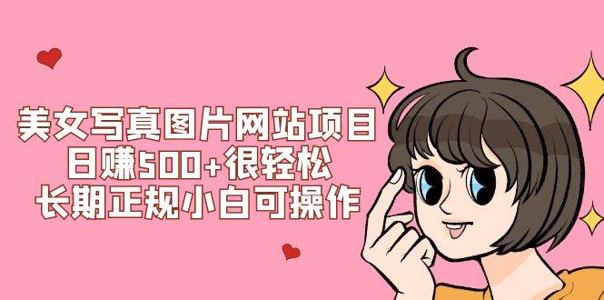 美女写真图片网站项目日赚500 很轻松，长期正规小白可操作 (搭建教程 源码)-领航创业网