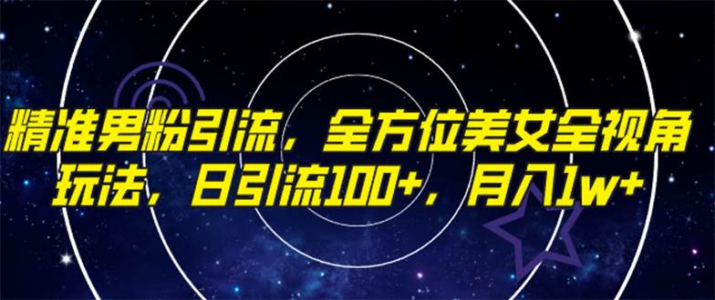 精准男粉引流，全方位美女全视角玩法，日引流100 ，月入1w-领航创业网