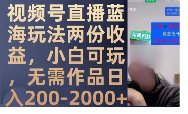 视频号直播蓝海玩法两份收益，小白可玩，无需作品日入200-2000-领航创业网