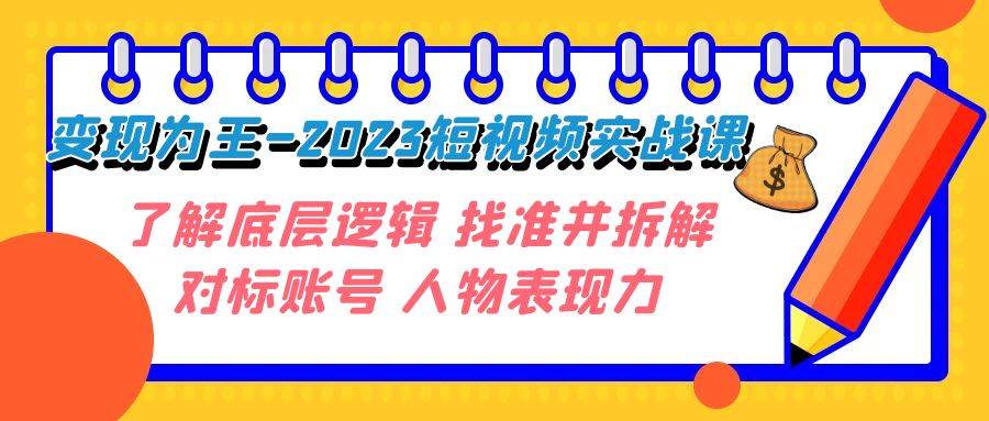 变现·为王-2023短视频实战课 了解底层逻辑 找准并拆解对标账号 人物表现力-领航创业网