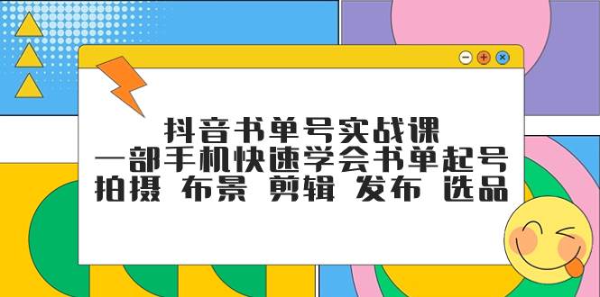 抖音书单号实战课，一部手机快速学会书单起号 拍摄 布景 剪辑 发布 选品-领航创业网