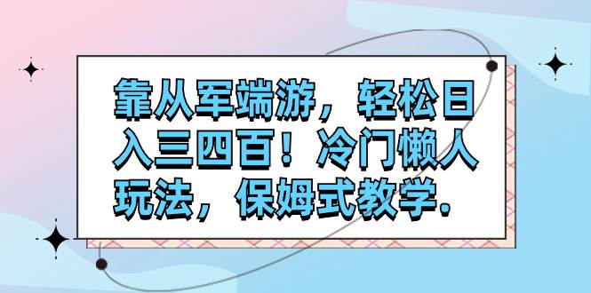 靠从军端游，轻松日入三四百！冷门懒人玩法，保姆式教学.-领航创业网