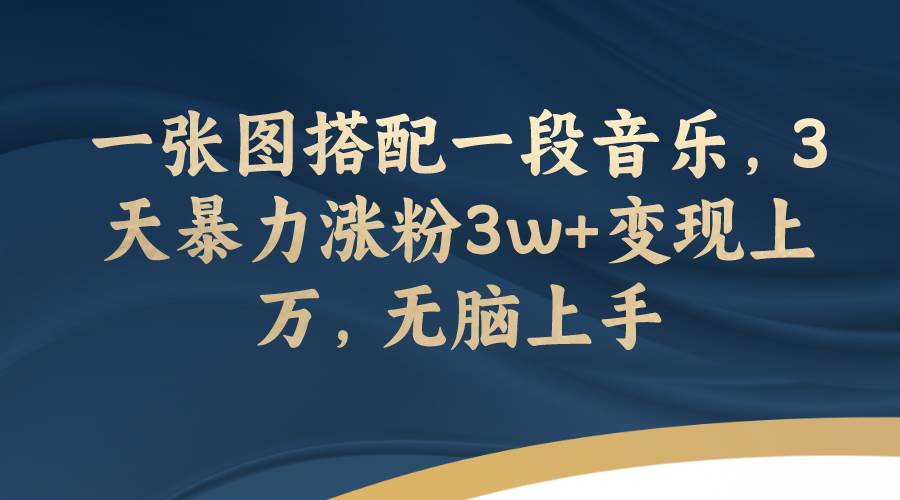 一张图搭配一段音乐，3天暴力涨粉3w 变现上万，无脑上手-领航创业网