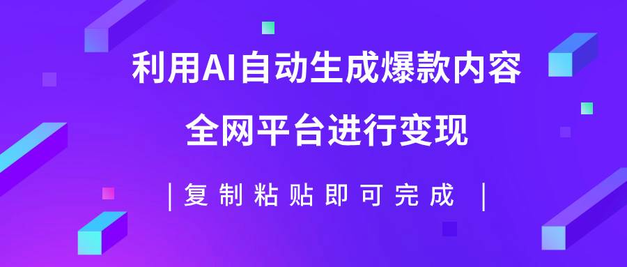 利用AI批量生产出爆款内容，全平台进行变现，复制粘贴日入500-领航创业网