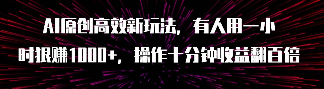 AI原创高效新玩法，有人用一小时狠赚1000 操作十分钟收益翻百倍（附软件）-领航创业网