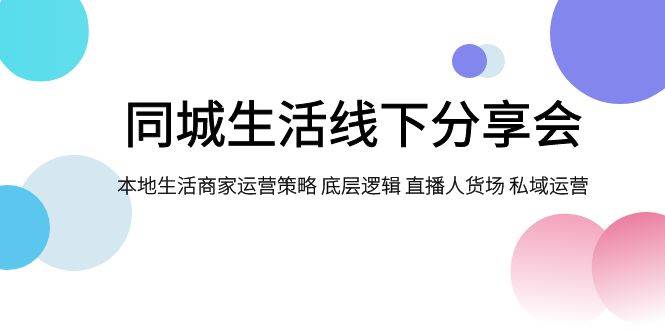 同城生活线下分享会，本地生活商家运营策略 底层逻辑 直播人货场 私域运营-领航创业网