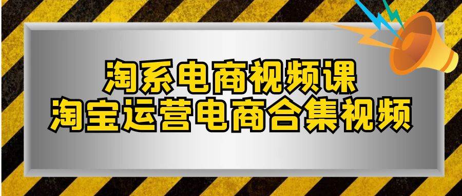 淘系-电商视频课，淘宝运营电商合集视频（33节课）-领航创业网