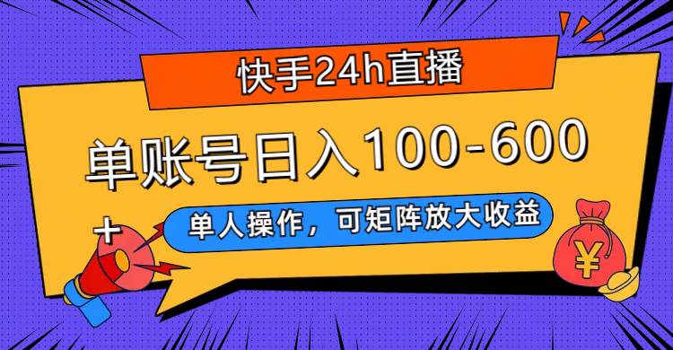 快手24h直播，单人操作，可矩阵放大收益，单账号日入100-600-领航创业网