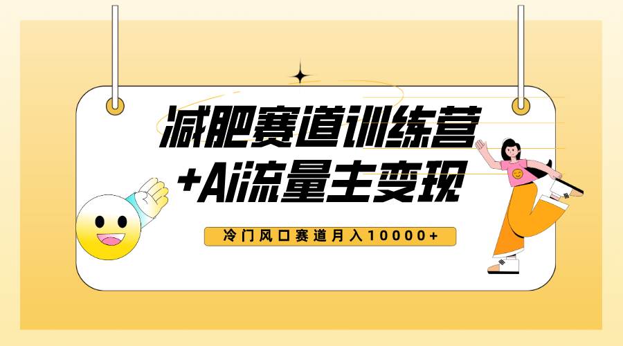 全新减肥赛道AI流量主 训练营变现玩法教程，小白轻松上手，月入10000-领航创业网