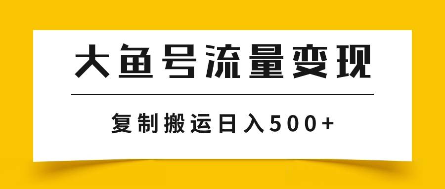 大鱼号流量变现玩法，播放量越高收益越高，无脑搬运复制日入500-领航创业网