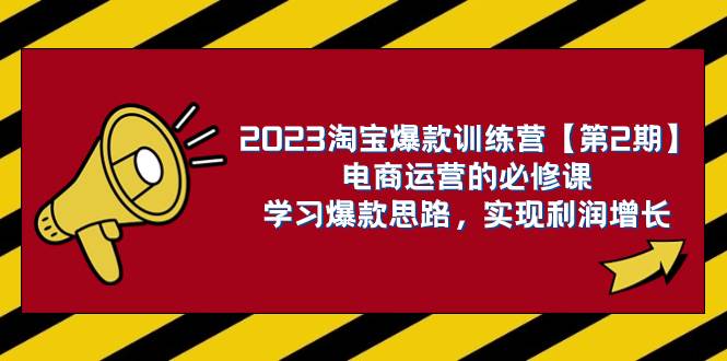2023淘宝爆款训练营【第2期】电商运营的必修课，学习爆款思路 实现利润增长-领航创业网