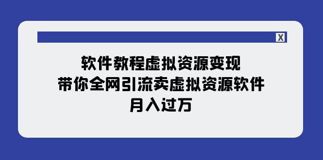 软件教程虚拟资源变现：带你全网引流卖虚拟资源软件，月入过万（11节课）-领航创业网