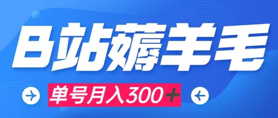 b站薅羊毛，0门槛提现，单号每月300＋可矩阵操作-领航创业网