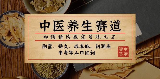 某公众号付费文章：中医养生赛道，如何持续稳定月赚几万-领航创业网