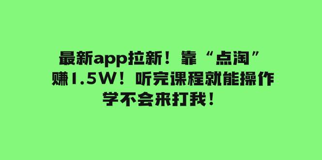最新app拉新！靠“点淘”赚1.5W！听完课程就能操作！学不会来打我！-领航创业网