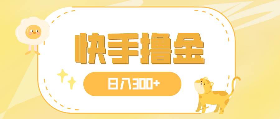 日入300 ，快手撸金项目，可矩阵-领航创业网