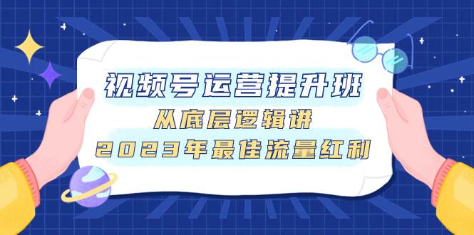 视频号运营提升班，从底层逻辑讲，2023年最佳流量红利-领航创业网