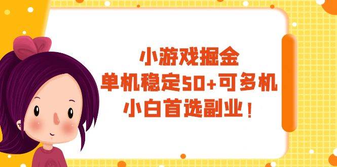 小游戏掘金，单机稳定50 ，可多机，小白首选副业！-领航创业网
