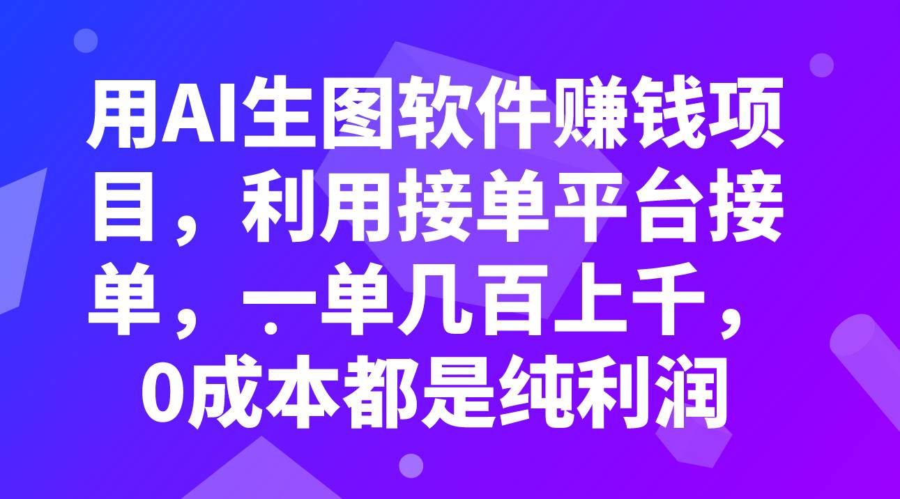 用AI生图软件赚钱项目，利用接单平台接单，一单几百上千，0成本都是纯利润-领航创业网