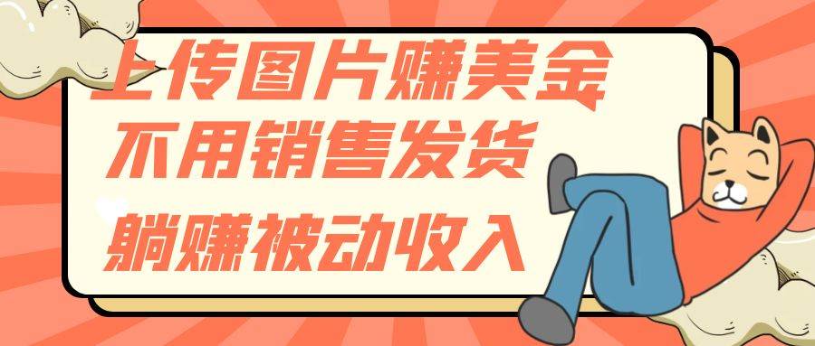 上传图片赚美金，不用销售发货躺赚被动收入-领航创业网