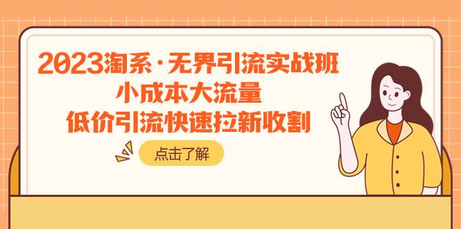 2023淘系·无界引流实战班：小成本大流量，低价引流快速拉新收割-领航创业网