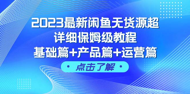 2023最新闲鱼无货源超详细保姆级教程，基础篇 产品篇 运营篇（43节课）-领航创业网