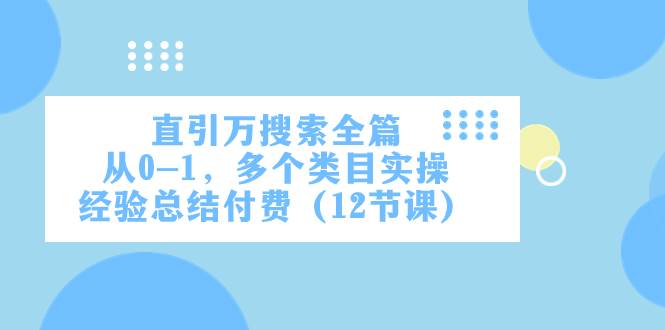 直引万·搜索全篇，从0-1，多个类目实操经验总结付费（12节课）-领航创业网