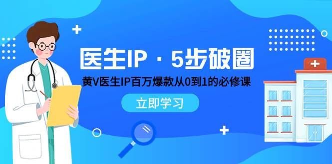 医生IP·5步破圈：黄V医生IP百万爆款从0到1的必修课 学习内容运营的底层逻辑-领航创业网