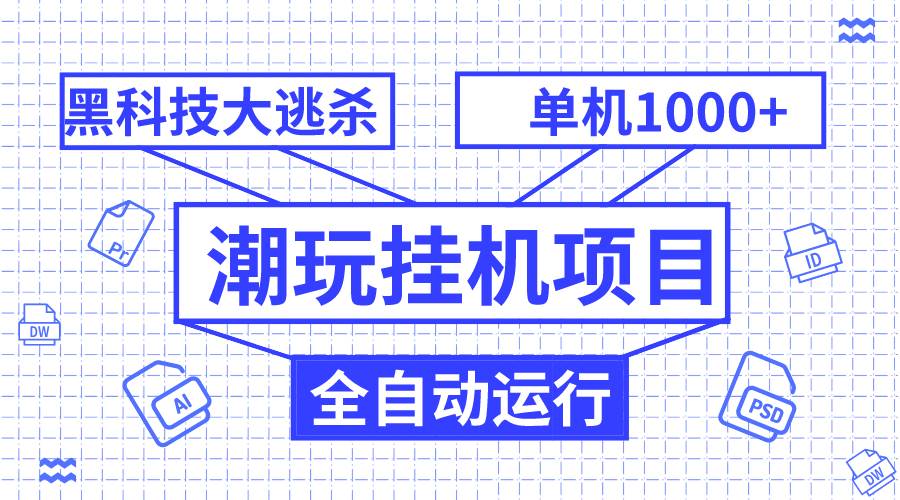 潮玩挂机项目，全自动黑科技大逃杀，单机收益1000 ，无限多开窗口-领航创业网
