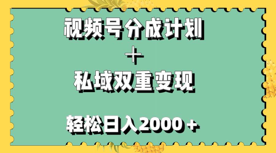 视频号分成计划＋私域双重变现，轻松日入1000＋，无任何门槛，小白轻松上手-领航创业网