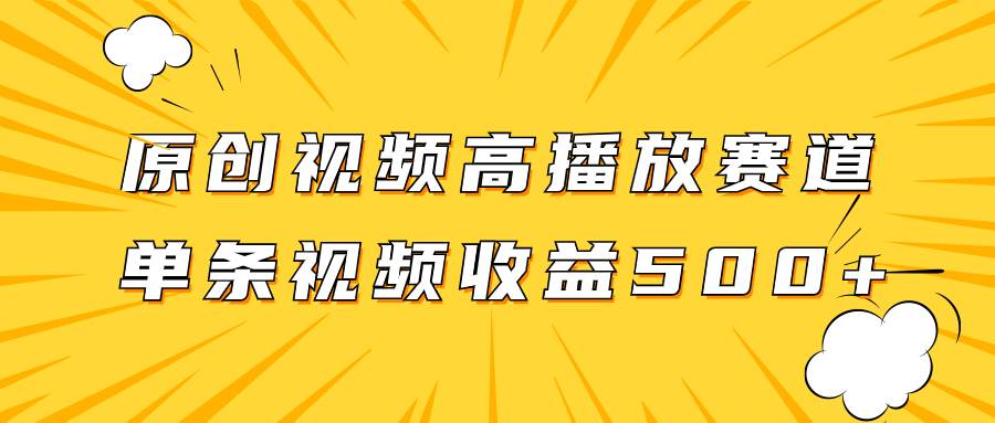 原创视频高播放赛道掘金项目玩法，播放量越高收益越高，单条视频收益500-领航创业网