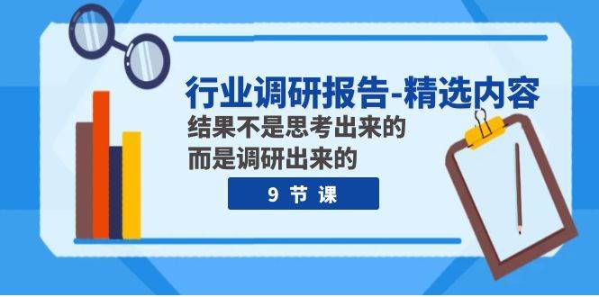 行业调研报告-精选内容：结果不是思考出来的 而是调研出来的（9节课）-领航创业网