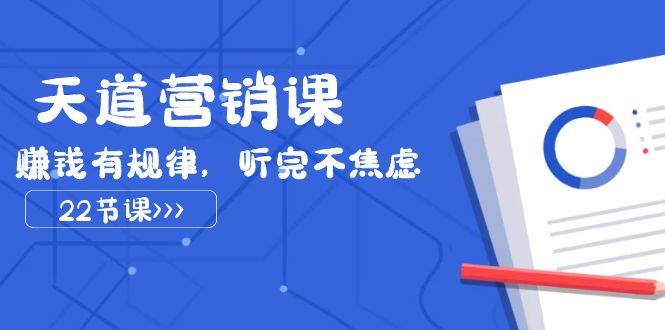 天道-营销课2023，赚钱有规律，听完不焦虑（22节课）-领航创业网