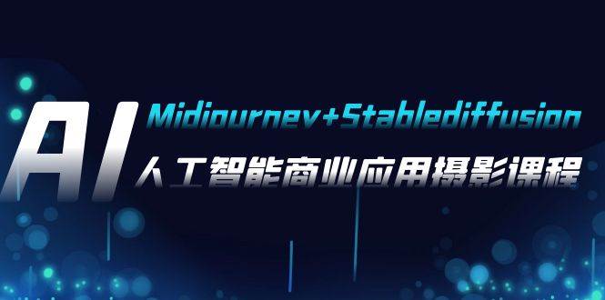 AI摄影【Midjourney Stablediffusion】，人工智能商业应用摄影-37节课程-领航创业网
