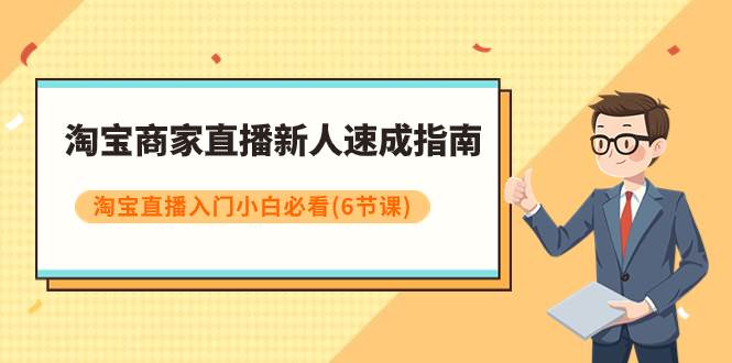 淘宝商家直播新人速成指南，淘宝直播入门小白必看（6节课）-领航创业网