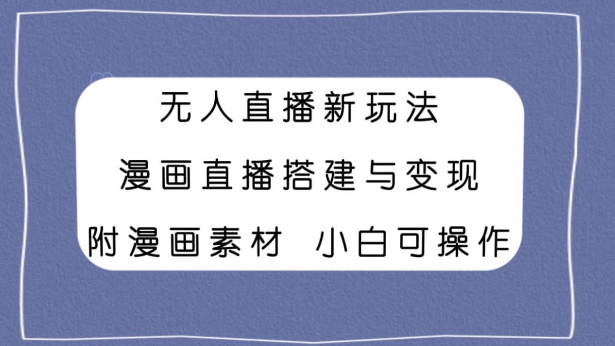 无人直播新玩法，漫画直播搭建与变现，附漫画素材小白也可操作-领航创业网