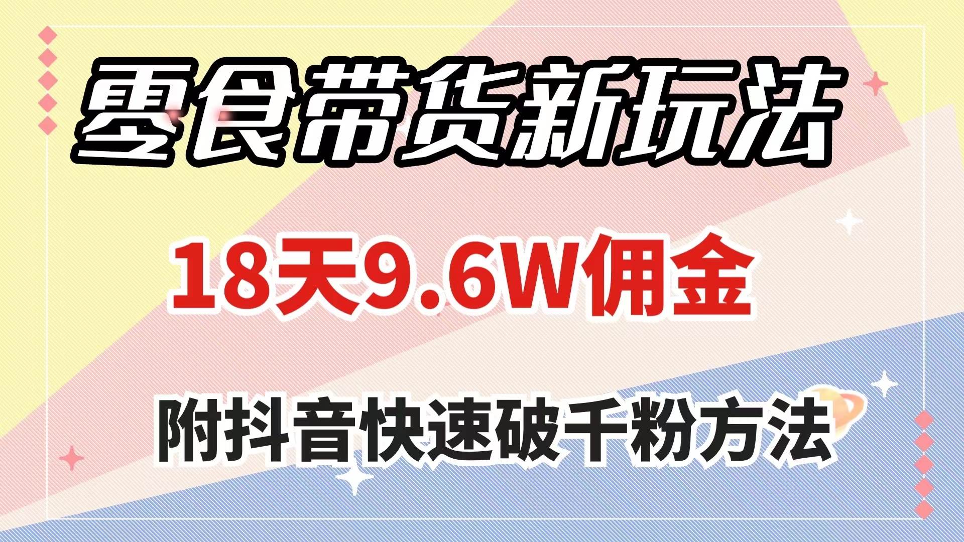 零食带货新玩法，18天9.6w佣金，几分钟一个作品（附快速破千粉方法）-领航创业网