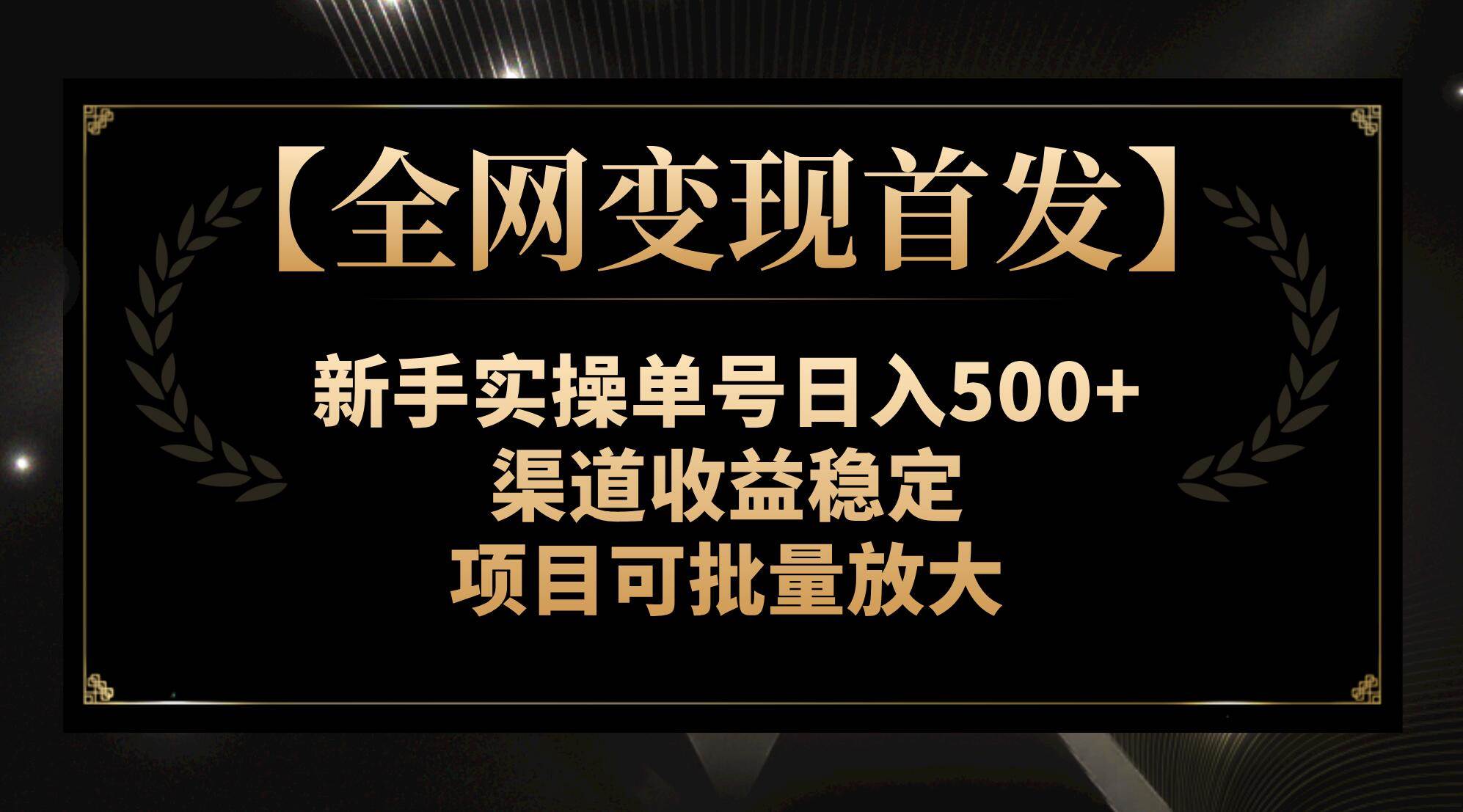 【全网变现首发】新手实操单号日入500 ，渠道收益稳定，项目可批量放大-领航创业网