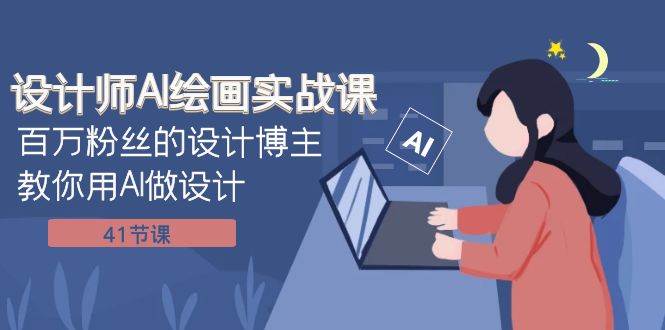 设计师AI绘画实战课：百万粉丝的设计博主教你用AI做设计（41节课）-领航创业网