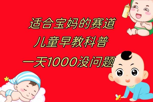 儿童早教科普，一单29.9–49.9，一天1000问题不大-领航创业网