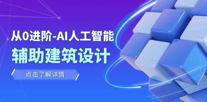 从0进阶：AI·人工智能·辅助建筑设计/室内/景观/规划（22节课）-领航创业网