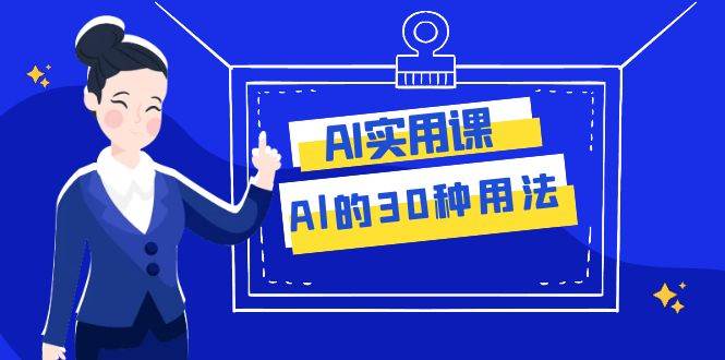 AI·实用课：Al的·30种用法，工作效率提升数倍（31节课）-领航创业网