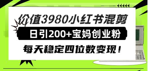 价值3980小红书混剪日引200 宝妈创业粉，每天稳定四位数变现！-领航创业网