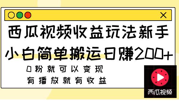 西瓜视频收益玩法，新手小白简单搬运日赚200 0粉就可以变现 有播放就有收益-领航创业网