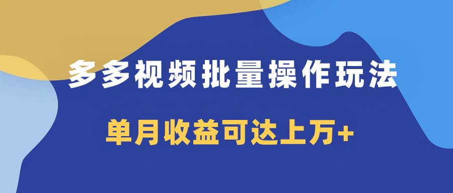 多多视频带货项目批量操作玩法，仅复制搬运即可，单月收益可达上万-领航创业网