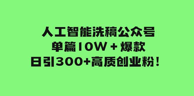 人工智能洗稿公众号单篇10W＋爆款，日引300 高质创业粉！-领航创业网