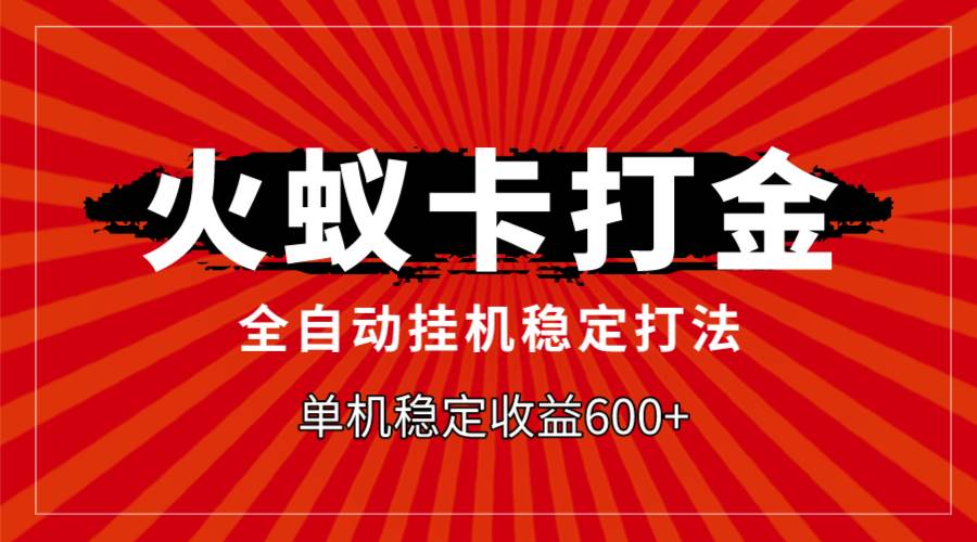 火蚁卡打金，全自动稳定打法，单机收益600-领航创业网