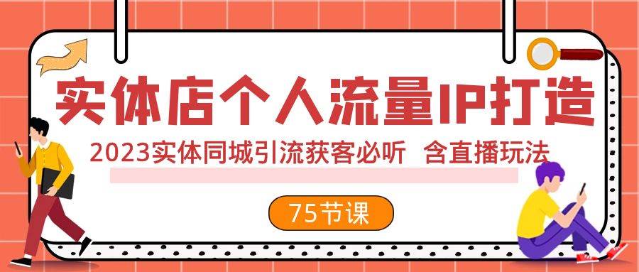 实体店个人流量IP打造 2023实体同城引流获客必听 含直播玩法（75节完整版）-领航创业网