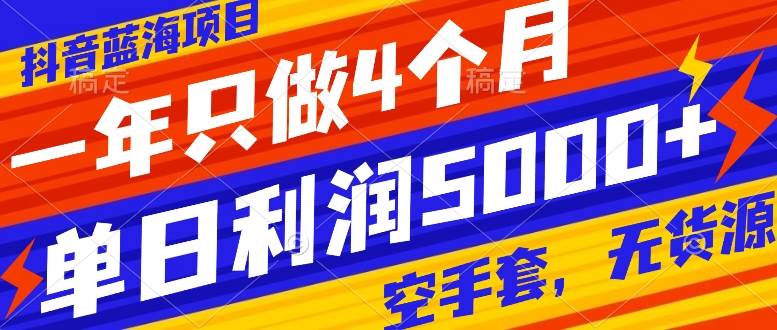 抖音蓝海项目，一年只做4个月，空手套，无货源，单日利润5000-领航创业网